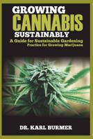 GROWING CANNABIS SUSTAINABLY: A Guide for Sustainable  Gardening Practice for Growing Marijuana 1091508038 Book Cover