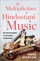 The Multiplicities of Hindustani Music: Re-envisioning a National Tradition 0197825451 Book Cover