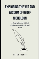 Exploring the Wit and Wisdom of Geoff Nicholson: A Biography and Critical Exploration of His Life and Work B0F1FGDWXX Book Cover