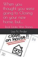 When you thought you were going to Closing on your new home, but....: Real Estate War Stories 1790484979 Book Cover