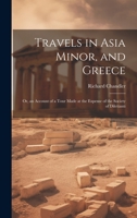 Travels in Asia Minor, and Greece: Or, an Account of a Tour Made at the Expense of the Society of Dilettanti 1021648140 Book Cover