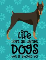 Life Isn't All About Dogs But It Should Be!: Doberman Pinscher Dog School Notebook 100 Pages Wide Ruled Paper 1083097512 Book Cover