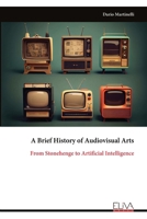 A Brief History of Audiovisual Arts: From Stonehenge to Artificial Intelligence 9999345239 Book Cover