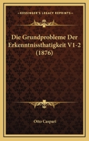 Die Grundprobleme Der Erkenntnissthatigkeit V1-2 (1876) 1166804178 Book Cover