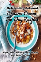 Celebrating National Banana Cream Pie Day Recipes: Enjoy Food Holiday with Simple and Easy Recipes: Delicious National Banana Cream Pie Day Recipes B08TZDYJQV Book Cover
