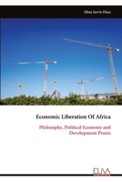 Economic Liberation Of Africa: Philosophy, Political Economy and Development Praxis 9999343465 Book Cover