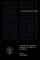 The Resilience Code: Unleashing Growth Mindset in Times of Adversity 1088132308 Book Cover