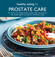Healthy Eating for Prostate Care: For the first time a leading scientist, a dietitian, chefs and researchers have worked together to create over 100 delicious recipes