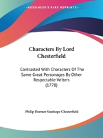 Characters By Lord Chesterfield: Contrasted With Characters Of The Same Great Personages By Other Respectable Writers 1166431487 Book Cover