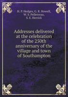 Addresses Delivered at the Celebration of the 250th Anniversary of the Village and Town of Southampton, June 12th, 1890 (Classic Reprint) 1179035054 Book Cover