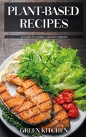 Plant-Based Recipes: An Intuitive and Complete Cookbook for Beginners 1802516026 Book Cover