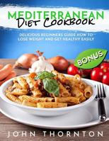 Mediterranean Diet Cookbook: Delicious Beginners Guide How to Lose Weight and Get Healthy Easily 1722068116 Book Cover