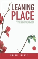 Leaning Place: The Lord's Prayer as a Place to Lean in the Messy Art of Learning Love 1070507075 Book Cover