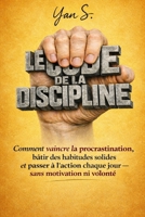 LE CODE DE LA DISCIPLINE: Comment vaincre la procrastination, développer des habitudes solides et passer à l'action chaque jour sans motivation ni volonté (French Edition) B0GW8JD5RB Book Cover