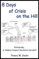 8 Days of crisis on the Hill; Political blip...or Stephen Harper's Revolution Derailed? 1440141355 Book Cover