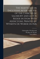 The Martiloge in Englysshe After the Vse of the Chirche of Salisbury and as It is Redde in Syon With Addicyons. Printed by Wynkyn De Worde in 1526 1017028117 Book Cover