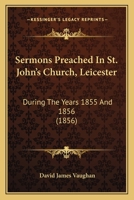 Sermons Preached In St. John's Church, Leicester: During The Years 1855 And 1856 0469705310 Book Cover