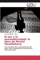 El ser y la posmodernidad: la obra de Michel Houellebecq: Una introducción al pensamiento del autor más inquietante de la literatura francesa actual 6200025576 Book Cover