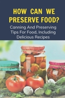 How Can We Preserve Food?: Canning And Preserving Tips For Food, Including Delicious Recipes: Canning And Preserving Recipes B097BWDNFP Book Cover