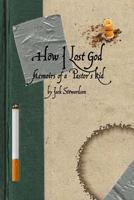 How I Lost God: Memoirs of a Pastor's Kid 1481853856 Book Cover