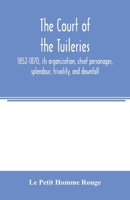 The court of the Tuileries, 1852-1870, its organization, chief personages, splendour, frivolity, and downfall 9354005233 Book Cover