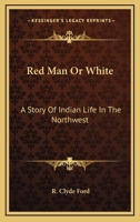 Red Man Or White: A Story Of Indian Life In The Northwest 1163138827 Book Cover