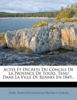Actes Et Decrets Du Concile De La Province De Tours: Tenu Dans La Ville De Rennes En 1849 (1851) 1168088356 Book Cover