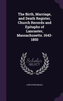 The Birth, Marriage, and Death Register, Church Records and Epitaphs of Lancaster, Massachusetts. 1643-1850 1355435781 Book Cover