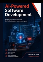 AI-Powered Software Development: Build Scalable Applications with GenAI, Chatbots, and Autonomous Agents B0GXQ34CZY Book Cover