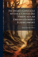 Fr. Didaci Gonzalez Mystica Civitas Dei Vindicata Ab Observationibus Eusebii Amort ...... 1247539466 Book Cover