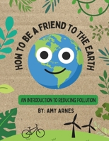 How to Be A Friend to the Earth: An Introduction to Reducing Pollution B0CL2Z4VZR Book Cover
