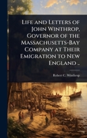 Life and Letters of John Winthrop, Governor of the Massachusetts-Bay Company at Their Emigration to New England .. 1024100065 Book Cover