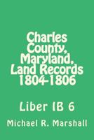 Charles County, Maryland, Land Records 1804-1806: Liber IB 6 197560475X Book Cover