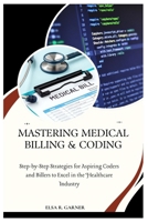 MASTERING MEDICAL BILLING & CODING: Step-by-Step Strategies for Aspiring Coders and Billers to Excel in the Healthcare Industry B0DR2CMKDG Book Cover