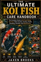 THE ULTIMATE KOI FISH CARE HANDBOOK: The Complete Guide to Koi Pond Setup, Koi Care, Water Quality, Feeding, Health, Breeding, Varieties, and Maintenance B0HFGY8F9X Book Cover