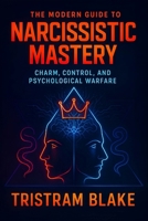 The Modern Guide to Narcissistic Mastery: Charm, Control, and Psychological Warfare - Unlock Social Influence, Persuasion Secrets & Power Dynamics for Personal Dominance B0F9DR3N2W Book Cover