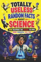 Totally Useless Random Facts About Science: Over 1000 Weird, Wild & Dumb Discoveries That Somehow Changed the World B0GYW9HCQ1 Book Cover