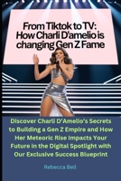 From TikTok to TV: How Charli D’Amelio is Changing Gen Z Fame: Discover Charli D’Amelio’s Secrets to Building a Gen Z Empire and How Her Meteoric Rise ... with Our Exclusive Success Blueprint B0FHKZKYB8 Book Cover