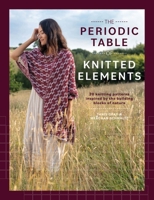 The Periodic Table of Knitted Elements: 20 Knitting Patterns Inspired by the Building Blocks of Nature 1446318028 Book Cover