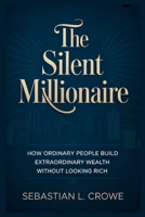 THE SILENT MILLIONAIRE: How Ordinary People Build Extraordinary Wealth Without Looking Rich B0GVJT9RDQ Book Cover