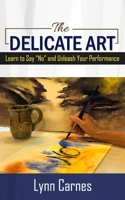 The Delicate Art : Learn to Say No and Unleash Your Performance 173321710X Book Cover