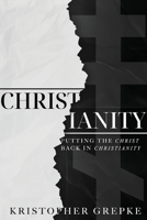 Christianity: Putting the Christ Back in Christianity 1961482207 Book Cover