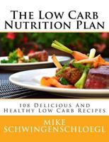 The Low Carb Nutrition Plan: 108 Delicious And Healthy Low Carb Recipes 1523896345 Book Cover