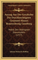 Auszug Aus Der Geschichte Des Durchlauchtigsten Gesammt-Hauses Braunschweig-Luneburg: Nebst Den Nothigsten Stammtafeln (1777) 1166069141 Book Cover
