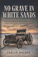 No Grave in White Sands: The Unsolved Murder of Albert and Henry Fountain and the Violent Politics of Territorial New Mexico B0H1C9WYG1 Book Cover