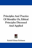 Principles and Practice of Morality, or Ethical Principles Discussed and Applied... 1430491477 Book Cover