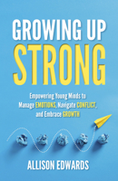 Growing Up Strong: Empowering Young Minds to Manage Emotions, Navigate Conflict, and Embrace Growth 1953945953 Book Cover
