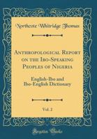 Anthropological Report On The Ibo-speaking Peoples Of Nigeria: English-ibo And Ibo-english Dictionary 1018187847 Book Cover