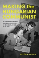 Making the Hungarian Communist: Political Agitation, Mass Mobilization, and Everyday Life, 1948-1953 (Studies in Hungarian History) 0253076013 Book Cover