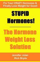 STUPID Hormones! The Hormone Weight Loss Solution - Fix your CRAZY Hormones and Finally Lose Weight for Good! 1477540113 Book Cover